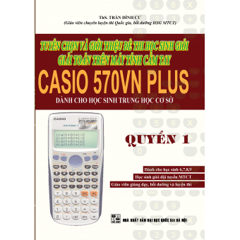 Tuyển chọn và giới thiệu đề thi học sinh giỏi giải toán trên máy tính cầm tay Casio 570 Plus (THCS) Quyển 1
